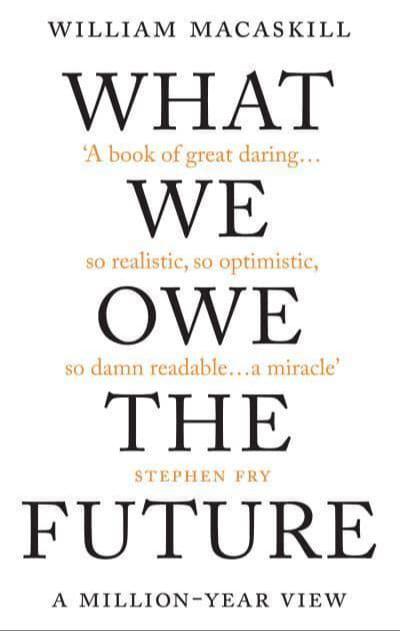 What We Owe the Future (2022, Oneworld Publications)